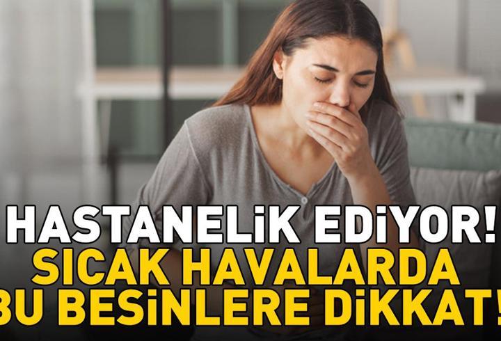 Sıcak havalarda bu besinlere dikkat! Hastanelik eden hata! Zehirlenmenin en büyük nedeni