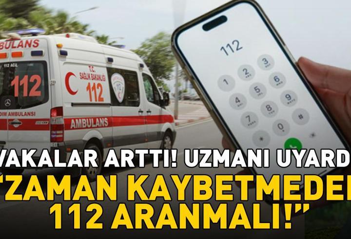 VAKALAR ARTTI! Uzmanı uyardı: 'Zaman kaybetmeden 112 aranmalı'